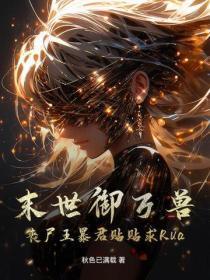 末世御万兽,丧尸王暴君贴贴求Rua
