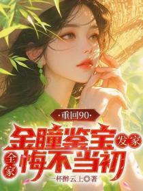 重回90:金瞳鉴宝发家,全家悔不当初