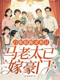 白眼狼跪求相认?马老太已嫁豪门