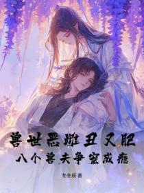 兽世恶雌丑又肥,八个兽夫争宠成瘾!