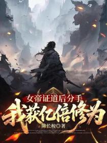 女帝证道后分手,我获亿倍修为