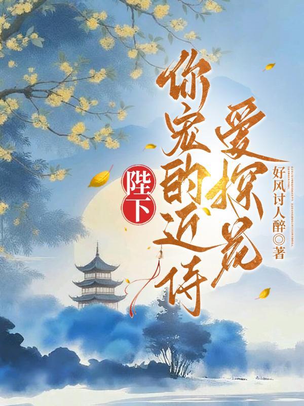 陛下,你宠的近侍爱探花