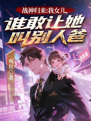 战神归来:我女儿,谁敢让她叫别人爸