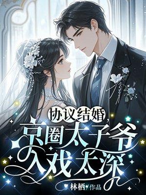 协议结婚,京圈太子爷入戏太深