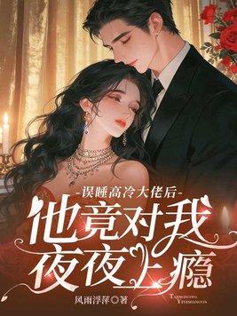 误睡高冷大佬后,他竟对我夜夜上瘾