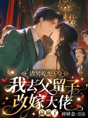 渣男吃绝户?我去父留子改嫁大佬赢麻了