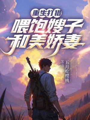 重生打猎:喂饱嫂子和美娇妻