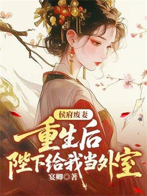 侯府废妻,重生后陛下给我当外室