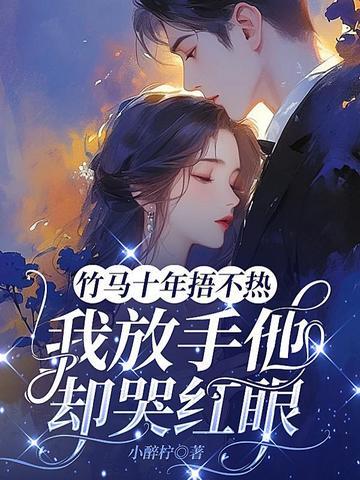 竹马十年捂不热,我放手他却哭红眼