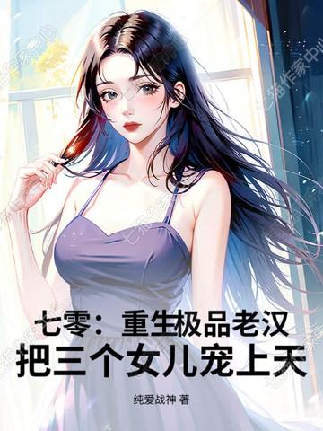 七零:重生极品老汉,把三个女儿宠上天