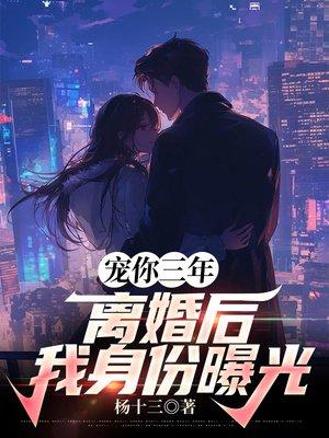 宠你三年,离婚后我身份曝光