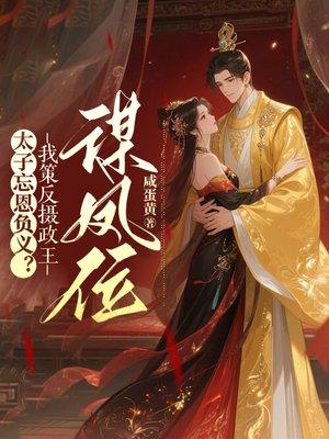 太子忘恩负义?我策反摄政王,谋凤位