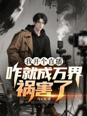 我开个直播,咋就成万界祸害了?