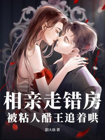 相亲走错房,被粘人醋王追着哄