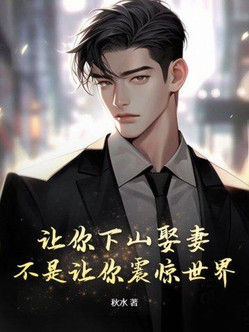 让你下山娶妻,不是让你震惊世界!