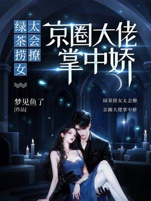 绿茶捞女太会撩,京圈大佬掌中娇
