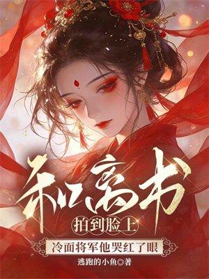 和离书拍到脸上,冷面将军他哭红了眼