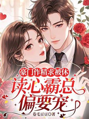 豪门作精求被休,读心霸总偏要宠