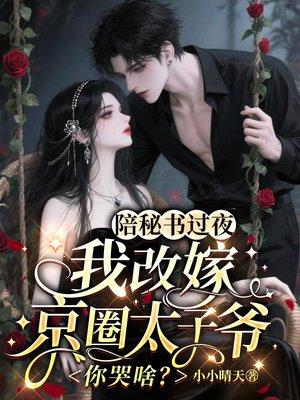 陪秘书过夜,我改嫁京圈太子爷你哭啥?