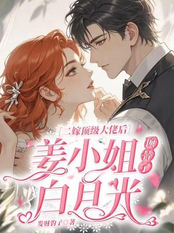 二嫁顶级大佬后,姜小姐顶替了白月光