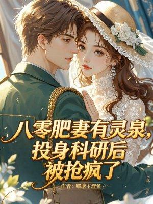 八零肥妻有灵泉,投身科研后被抢疯了