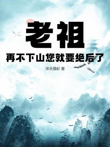 老祖,再不下山您就要绝后了