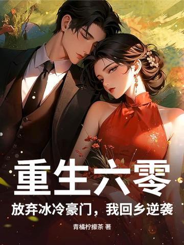 重生六零,放弃冰冷豪门,我回乡逆袭