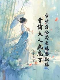 重生后公府长媳要跑路,首辅大人疯魔了