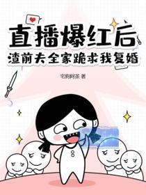 直播爆红后,渣前夫全家跪求我复婚