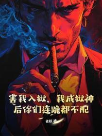害我入狱,我成狱神后你们连跪都不配!