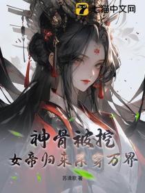 神骨被挖,女帝归来杀穿万界