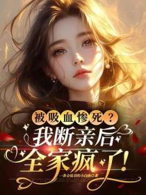 被吸血惨死?我断亲后,全家疯了!