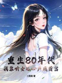 重生80年代,我靠听女儿心声成首富
