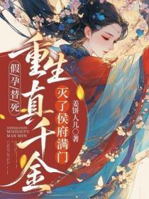 假孕替死,重生真千金灭侯府满门