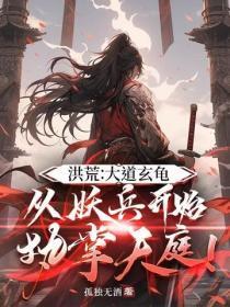 洪荒:大道玄龟,从妖兵开始执掌天庭!