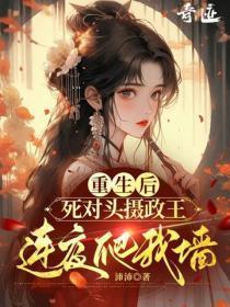 重生后,死对头摄政王连夜爬我墙
