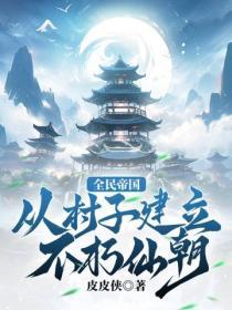 全民帝国:从村子建立不朽仙朝!
