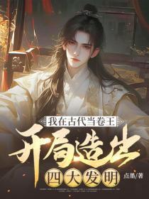 我在古代当卷王:开局造出四大发明
