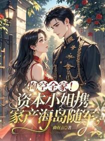 掏空全家!资本小姐携家产海岛随军