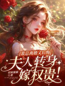 裴总离婚又后悔,夫人转身嫁权贵!
