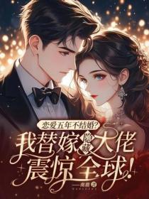 恋爱五年不结婚?我替嫁隐藏大佬震惊全球!