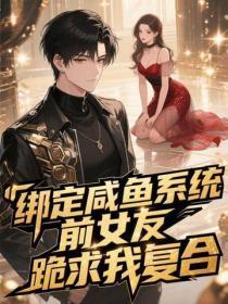 绑定咸鱼系统,前女友跪求我复合