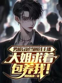 男模穿越当圈钱主播,大姐求着包养我!