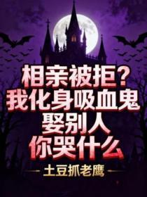 相亲被拒?我化身吸血鬼娶别人你哭什么