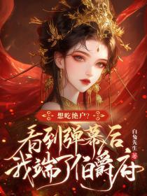 想吃绝户?看到弹幕后我端了伯爵府