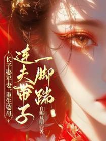 长子娶平妻,重生婆母连夫带子一脚踹
