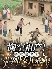 搬空祖产!资本家老太带孕肚女儿杀疯!