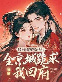 侯府团宠掉马后,全京城跪求我回府
