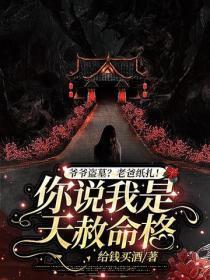 爷爷盗墓?老爸纸扎!你说我是天赦命格?