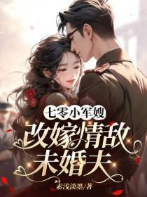 七零小军嫂,改嫁情敌未婚夫